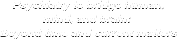 Psychiatry to bridge human, mind, and brain: Beyond time and current matters