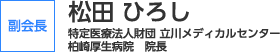 副会長：松田　ひろし（特定医療法人財団　立川メディカルセンター　柏崎厚生病院　院長）